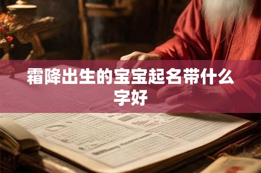霜降出生的宝宝起名带什么字好 霜降出生的宝宝起名带什么字好