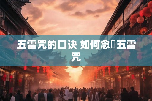 五雷咒的口诀 如何念唸五雷咒 五雷咒的口诀 如何念唸五雷咒