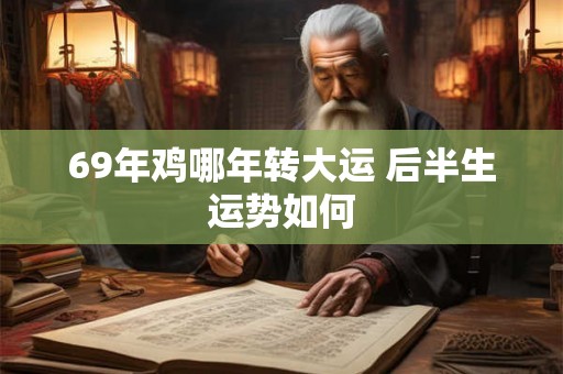 69年鸡哪年转大运 后半生运势如何 69年鸡哪年转大运 后半生运势如何