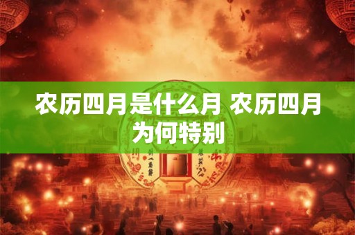 农历四月是什么月 农历四月为何特别