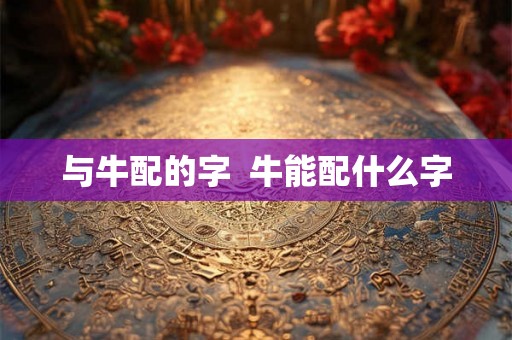 与牛配的字  牛能配什么字