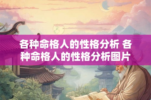 各种命格人的性格分析 各种命格人的性格分析图片