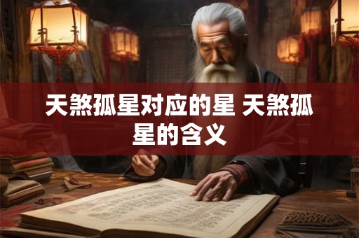 天煞孤星对应的星 天煞孤星的含义 天煞孤星对应的星 天煞孤星的含义