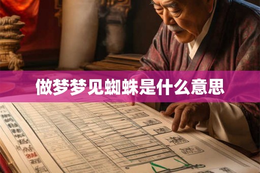 做梦梦见蜘蛛是什么意思 做梦梦见蜘蛛是什么意思