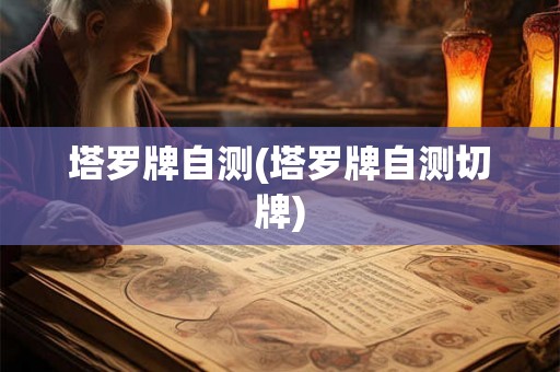 塔罗牌自测(塔罗牌自测切牌) 塔罗牌自测(塔罗牌自测切牌)