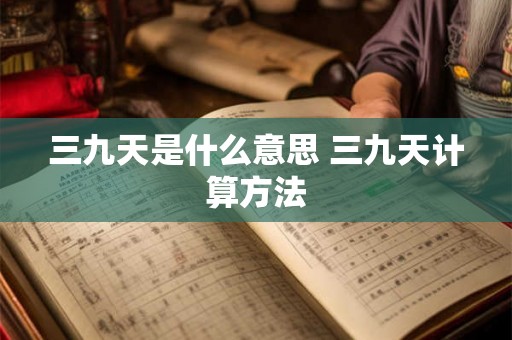 三九天是什么意思 三九天计算方法 三九天是什么意思 三九天计算方法