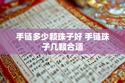 手链多少颗珠子好 手链珠子几颗合适 手链多少颗珠子好 手链珠子几颗合适