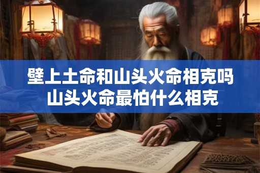 壁上土命和山头火命相克吗 山头火命最怕什么相克