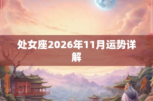 处女座2026年11月运势详解 处女座2026年11月运势详解