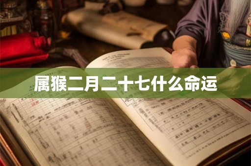 属猴二月二十七什么命运