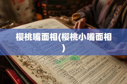樱桃嘴面相(樱桃小嘴面相) 樱桃嘴面相(樱桃小嘴面相)