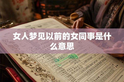 女人梦见以前的女同事是什么意思 女人梦见以前的女同事是什么意思