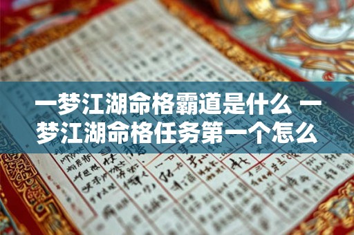 一梦江湖命格霸道是什么 一梦江湖命格任务第一个怎么过 一梦江湖命格霸道是什么 一梦江湖命格任务第一个怎么过
