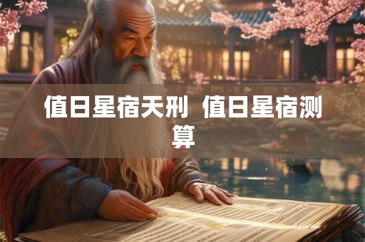 值日星宿天刑 值日星宿测算 值日星宿天刑 值日星宿测算
