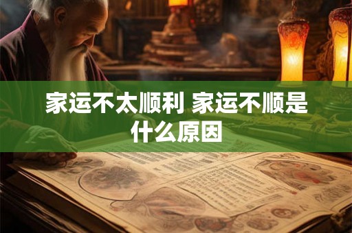 家运不太顺利 家运不顺是什么原因 家运不太顺利 家运不顺是什么原因