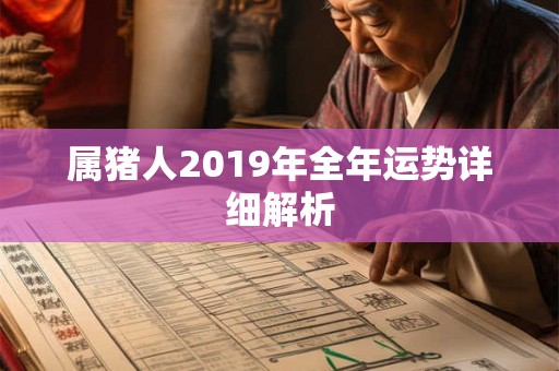 属猪人2019年全年运势详细解析 属猪人2019年全年运势详细解析