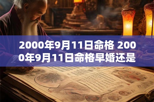 2000年9月11日命格 2000年9月11日命格早婚还是晚婚