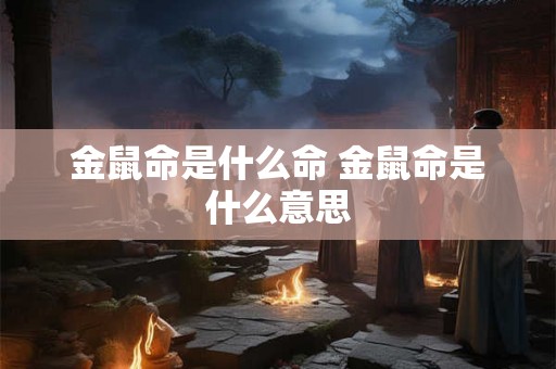 金鼠命是什么命 金鼠命是什么意思