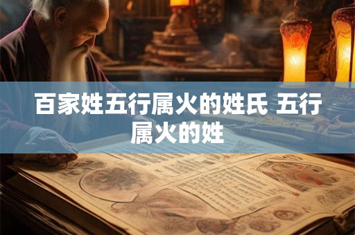 百家姓五行属火的姓氏 五行属火的姓 百家姓五行属火的姓氏 五行属火的姓