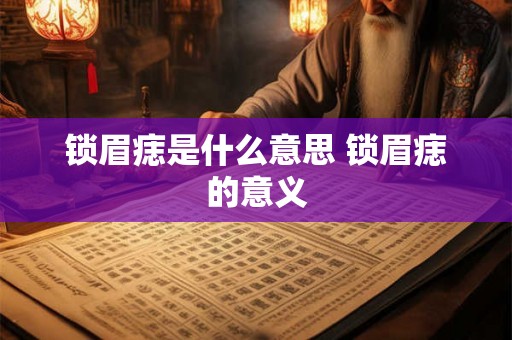 锁眉痣是什么意思 锁眉痣的意义 锁眉痣是什么意思 锁眉痣的意义
