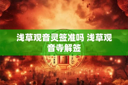 浅草观音灵签准吗 浅草观音寺解签 浅草观音灵签准吗 浅草观音寺解签