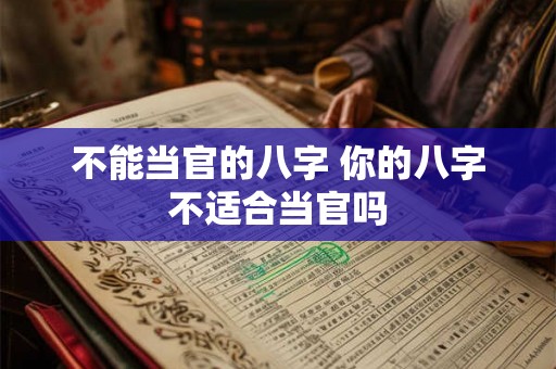 不能当官的八字 你的八字不适合当官吗 不能当官的八字 你的八字不适合当官吗