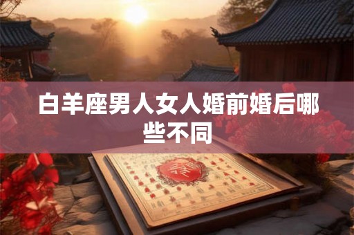 白羊座男人女人婚前婚后哪些不同