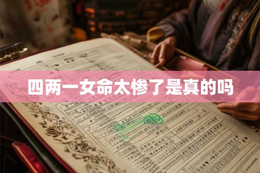 四两一女命太惨了是真的吗 四两一女命太惨了是真的吗