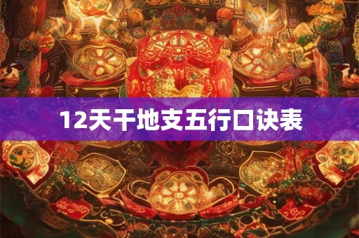 12天干地支五行口诀表 12天干地支五行口诀表