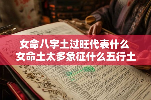 女命八字土过旺代表什么 女命土太多象征什么五行土太旺怎么化解 
