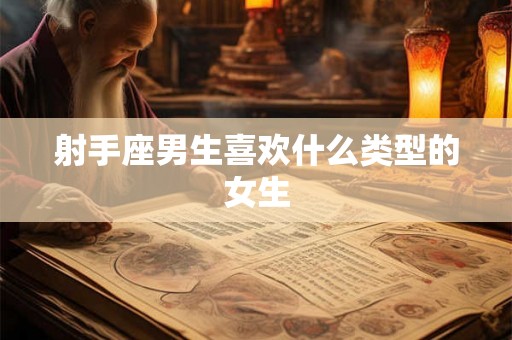 射手座男生喜欢什么类型的女生 射手座男生喜欢什么类型的女生