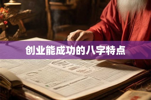 创业能成功的八字特点 创业能成功的八字特点