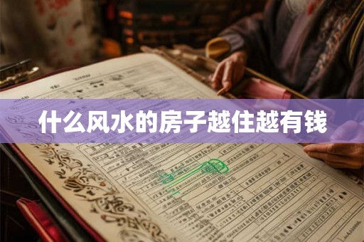 什么风水的房子越住越有钱 什么风水的房子越住越有钱
