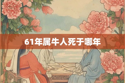 61年属牛人死于哪年