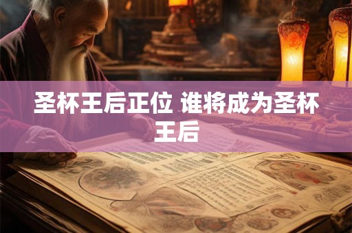 圣杯王后正位 谁将成为圣杯王后