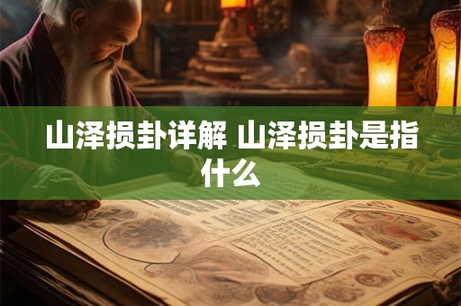 山泽损卦详解 山泽损卦是指什么 山泽损卦详解 山泽损卦是指什么