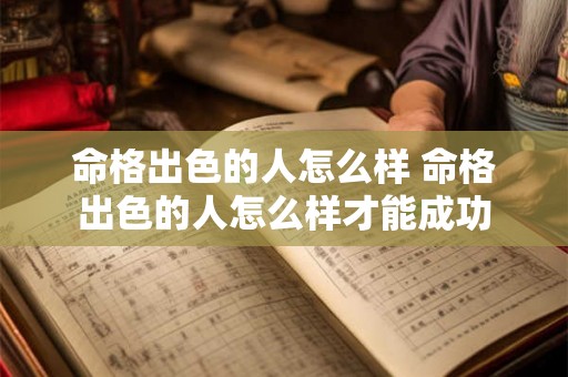 命格出色的人怎么样 命格出色的人怎么样才能成功 命格出色的人怎么样 命格出色的人怎么样才能成功
