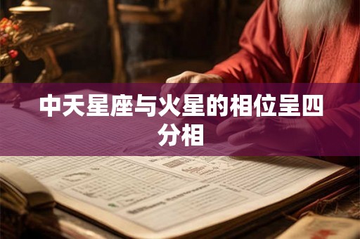 中天星座与火星的相位呈四分相 中天星座与火星的相位呈四分相