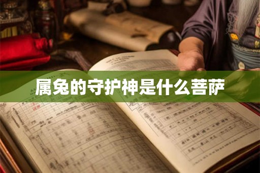 属兔的守护神是什么菩萨 属兔的守护神是什么菩萨
