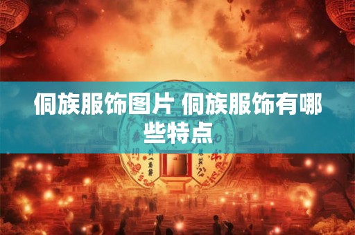 侗族服饰图片 侗族服饰有哪些特点 侗族服饰图片 侗族服饰有哪些特点