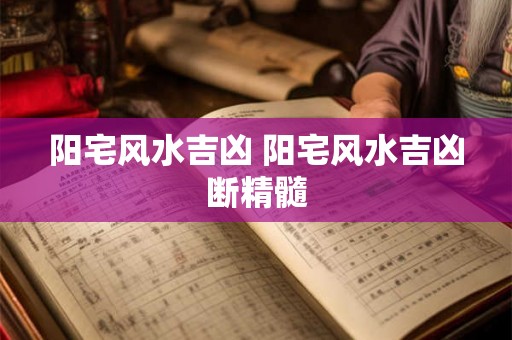 阳宅风水吉凶 阳宅风水吉凶断精髓 阳宅风水吉凶 阳宅风水吉凶断精髓