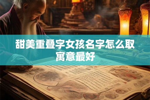 甜美重叠字女孩名字怎么取寓意最好 甜美重叠字女孩名字怎么取寓意最好