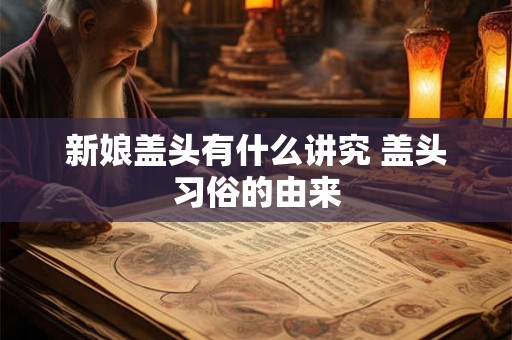 新娘盖头有什么讲究 盖头习俗的由来