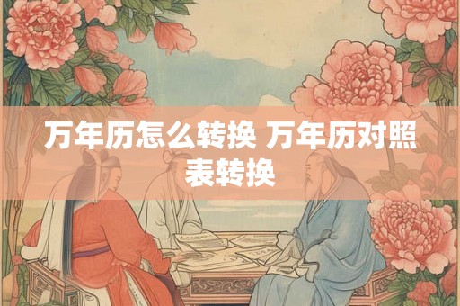 万年历怎么转换 万年历对照表转换
