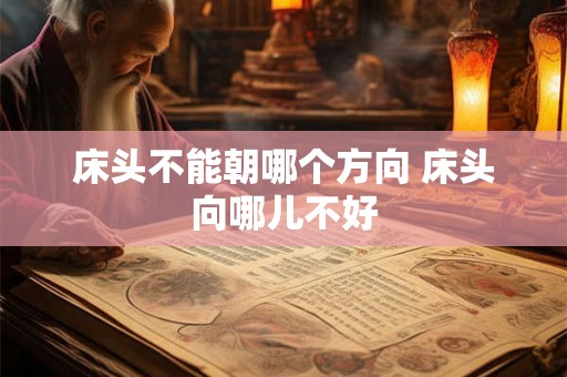 床头不能朝哪个方向 床头向哪儿不好 床头不能朝哪个方向 床头向哪儿不好