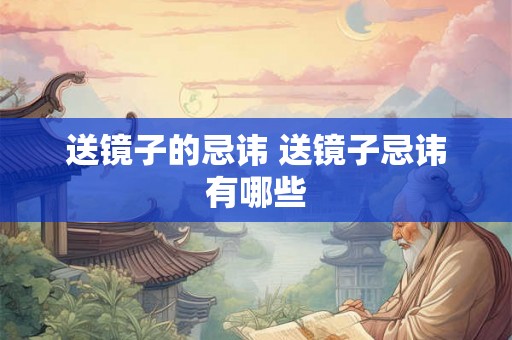 送镜子的忌讳 送镜子忌讳有哪些