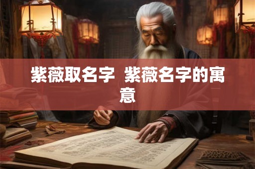 紫薇取名字  紫薇名字的寓意