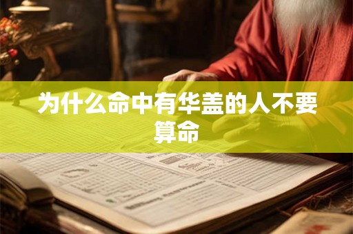 为什么命中有华盖的人不要算命 为什么命中有华盖的人不要算命