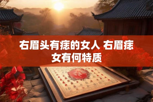 右眉头有痣的女人 右眉痣女有何特质 右眉头有痣的女人 右眉痣女有何特质
