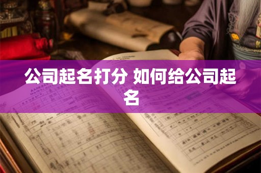 公司起名打分 如何给公司起名 公司起名打分 如何给公司起名